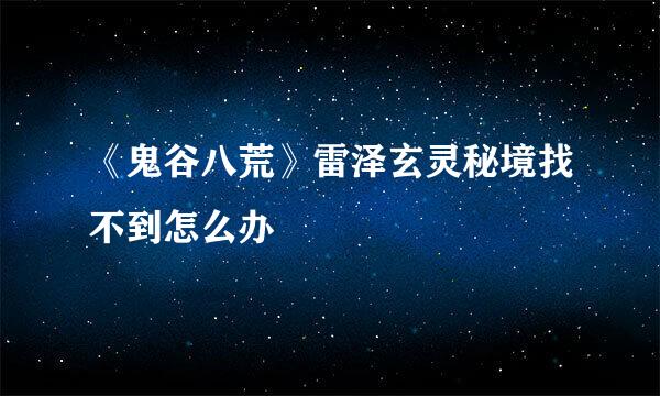 《鬼谷八荒》雷泽玄灵秘境找不到怎么办