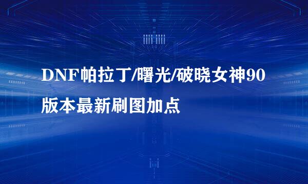 DNF帕拉丁/曙光/破晓女神90版本最新刷图加点