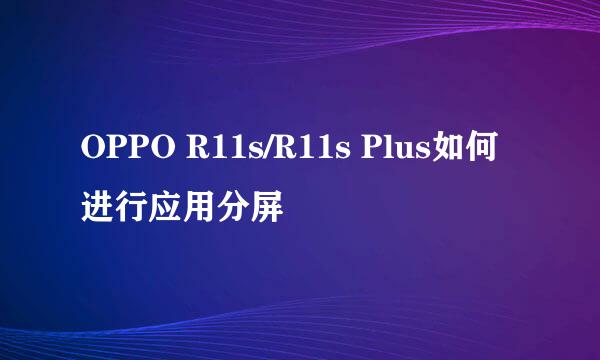 OPPO R11s/R11s Plus如何进行应用分屏