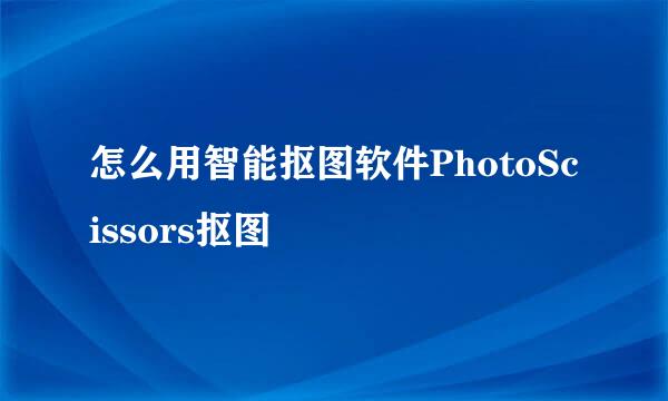 怎么用智能抠图软件PhotoScissors抠图