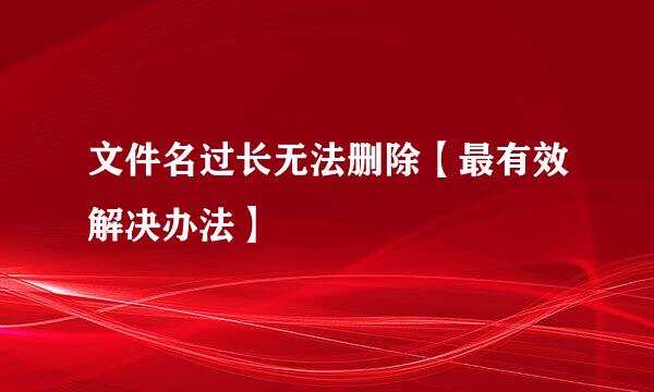 文件名过长无法删除【最有效解决办法】