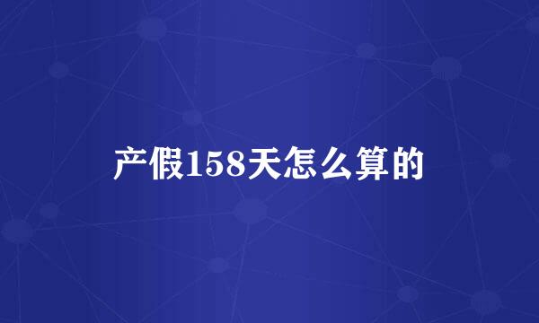 产假158天怎么算的
