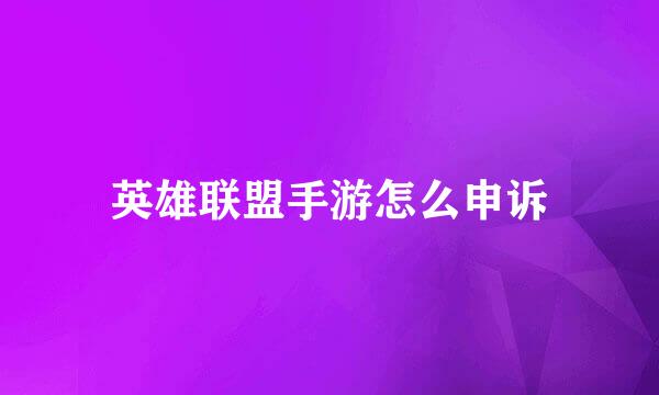 英雄联盟手游怎么申诉
