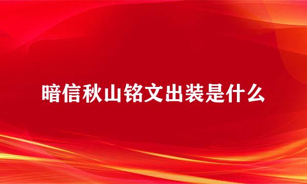 暗信秋山铭文出装是什么