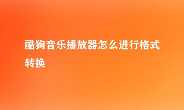 酷狗音乐播放器怎么进行格式转换