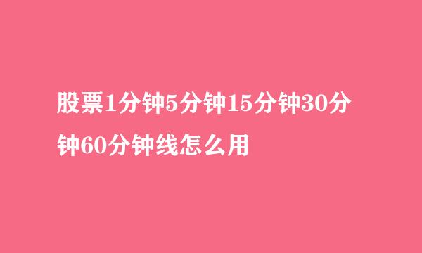股票1分钟5分钟15分钟30分钟60分钟线怎么用