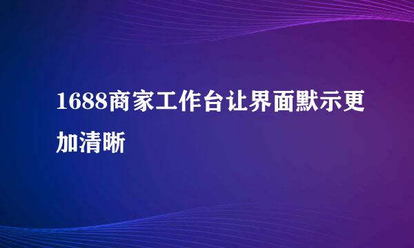 1688商家工作台让界面默示更加清晰