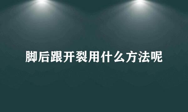 脚后跟开裂用什么方法呢
