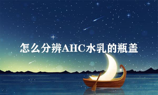 怎么分辨AHC水乳的瓶盖