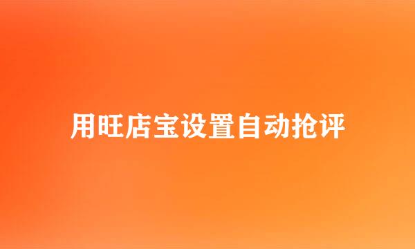 用旺店宝设置自动抢评