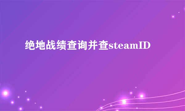 绝地战绩查询并查steamID