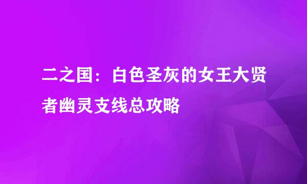 二之国：白色圣灰的女王大贤者幽灵支线总攻略