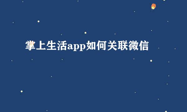 掌上生活app如何关联微信