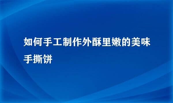 如何手工制作外酥里嫩的美味手撕饼