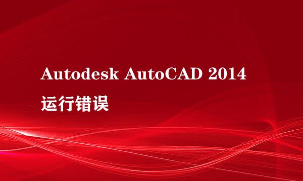 Autodesk AutoCAD 2014 运行错误