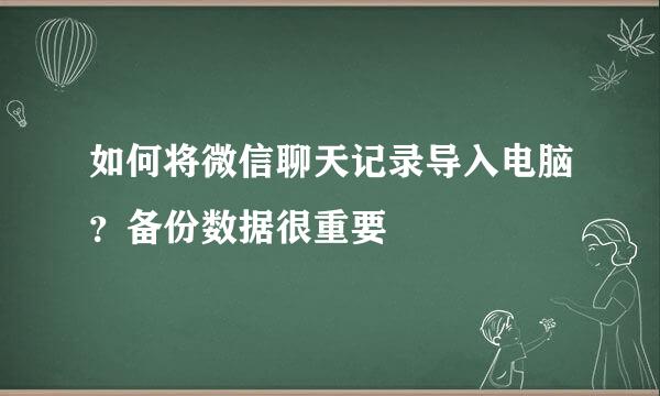 如何将微信聊天记录导入电脑？备份数据很重要