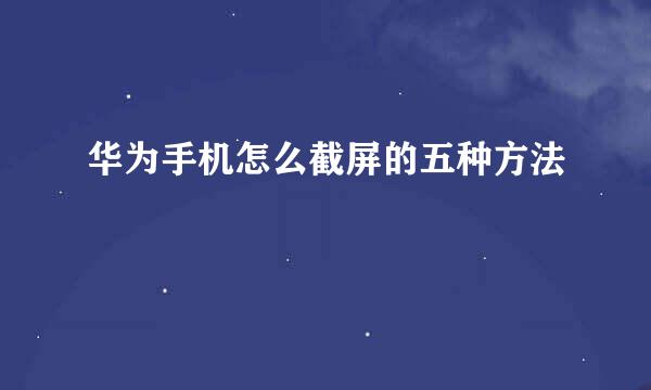 华为手机怎么截屏的五种方法