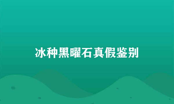 冰种黑曜石真假鉴别