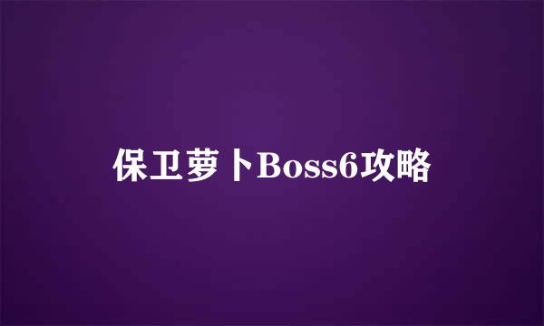 保卫萝卜Boss6攻略