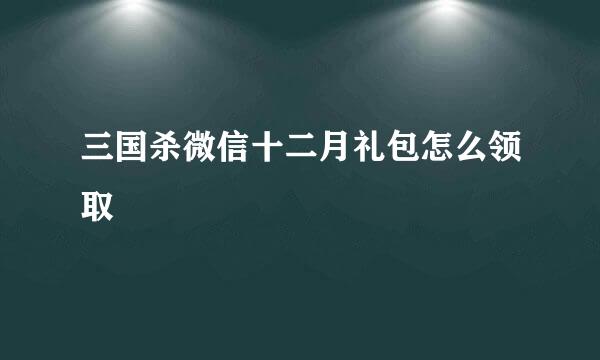三国杀微信十二月礼包怎么领取