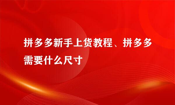 拼多多新手上货教程、拼多多需要什么尺寸