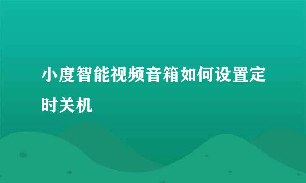 小度智能视频音箱如何设置定时关机