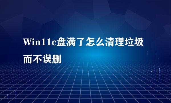 Win11c盘满了怎么清理垃圾而不误删