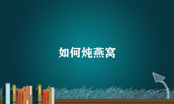 如何炖燕窝