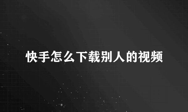 快手怎么下载别人的视频