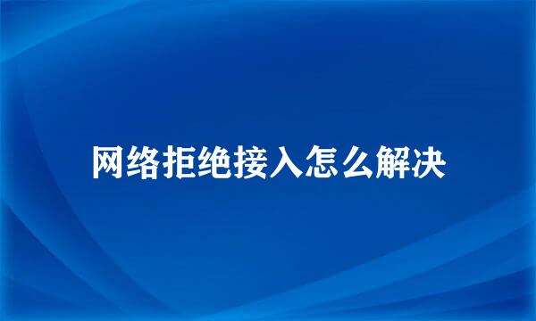 网络拒绝接入怎么解决