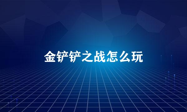 金铲铲之战怎么玩