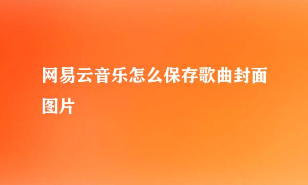 网易云音乐怎么保存歌曲封面图片