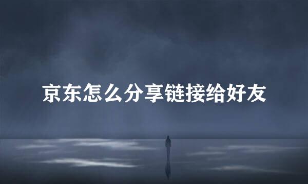 京东怎么分享链接给好友