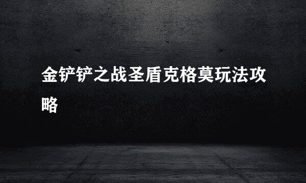 金铲铲之战圣盾克格莫玩法攻略