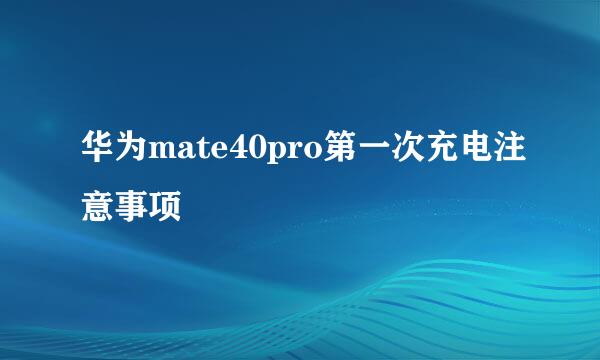 华为mate40pro第一次充电注意事项