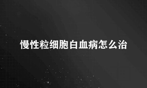 慢性粒细胞白血病怎么治