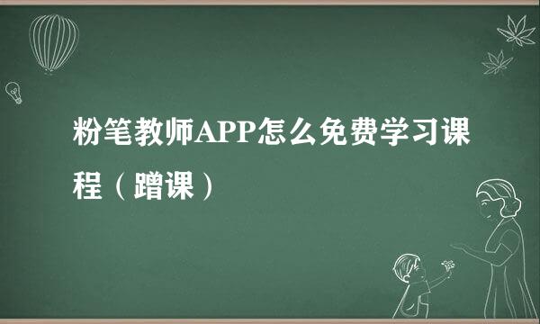 粉笔教师APP怎么免费学习课程（蹭课）