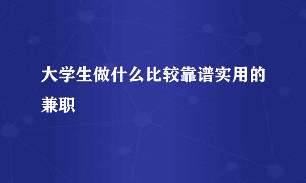 大学生做什么比较靠谱实用的兼职