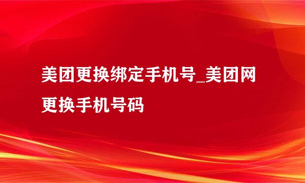 美团更换绑定手机号_美团网更换手机号码