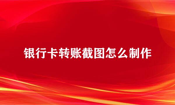 银行卡转账截图怎么制作