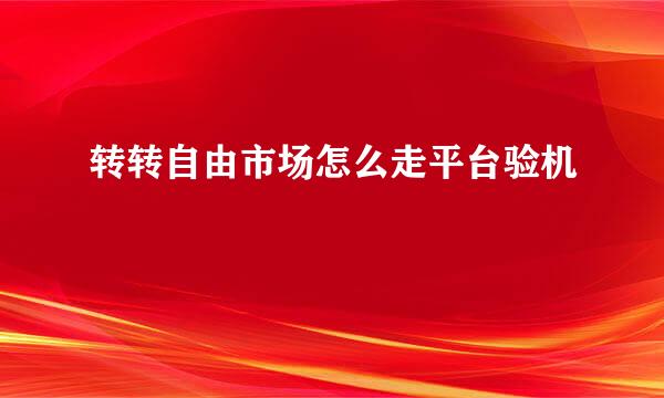 转转自由市场怎么走平台验机
