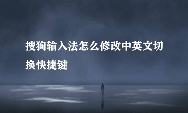 搜狗输入法怎么修改中英文切换快捷键