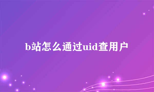 b站怎么通过uid查用户