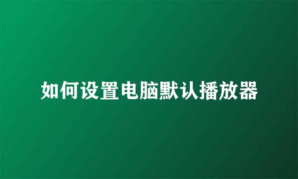如何设置电脑默认播放器