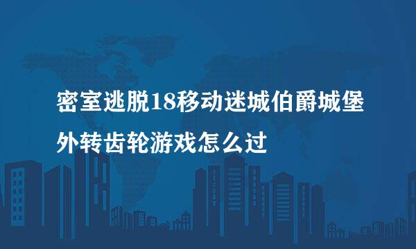 密室逃脱18移动迷城伯爵城堡外转齿轮游戏怎么过