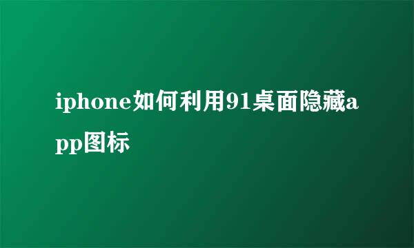 iphone如何利用91桌面隐藏app图标