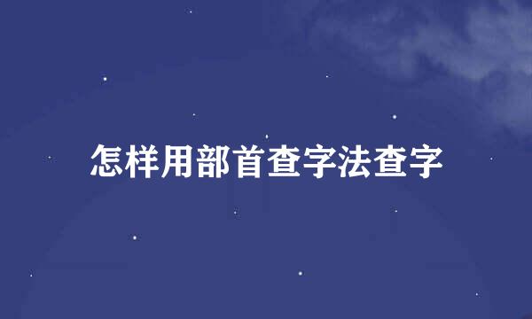 怎样用部首查字法查字
