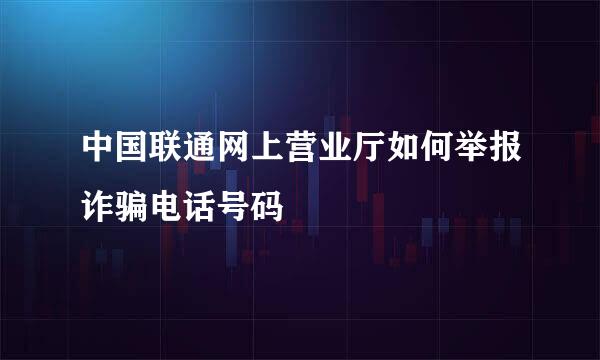 中国联通网上营业厅如何举报诈骗电话号码