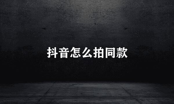 抖音怎么拍同款