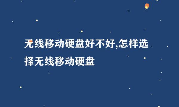 无线移动硬盘好不好,怎样选择无线移动硬盘